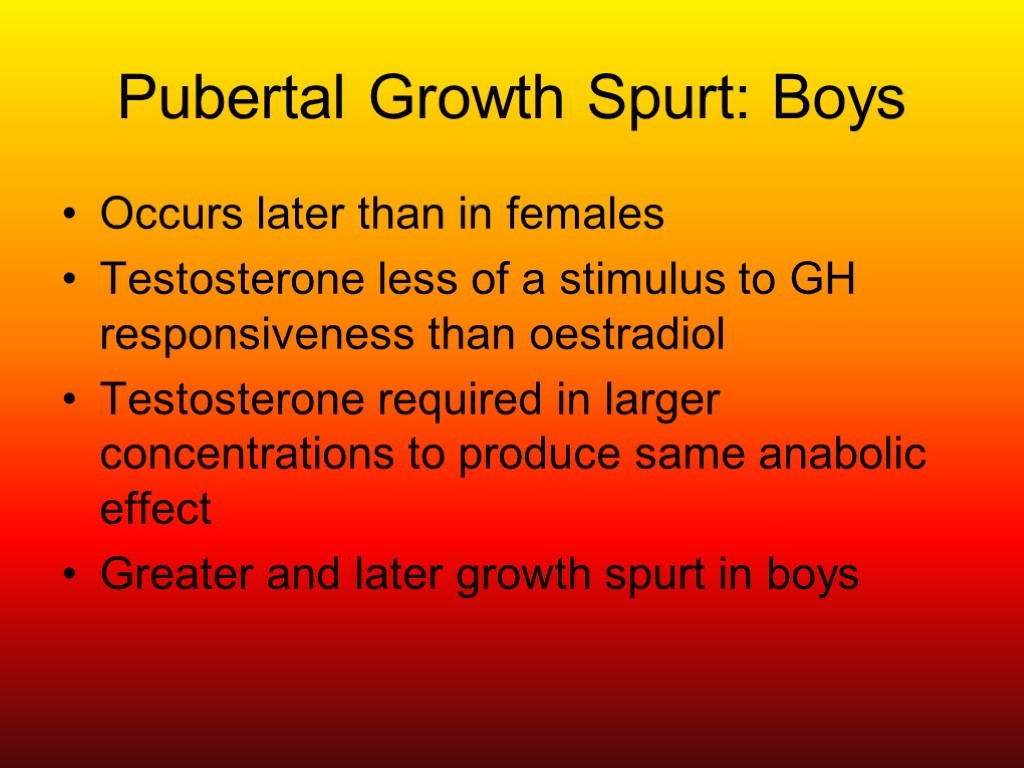 Pubertal Growth Spurt: Boys Occurs later than in females Testosterone less of a stimulus